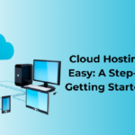 Cloud Hosting Made Easy: A Step-by-Step Getting Started Guide