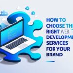 How To Choose the Right Web Development Services for Your Brand