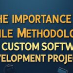 The Importance of Agile Methodology in Custom Software Development Projects